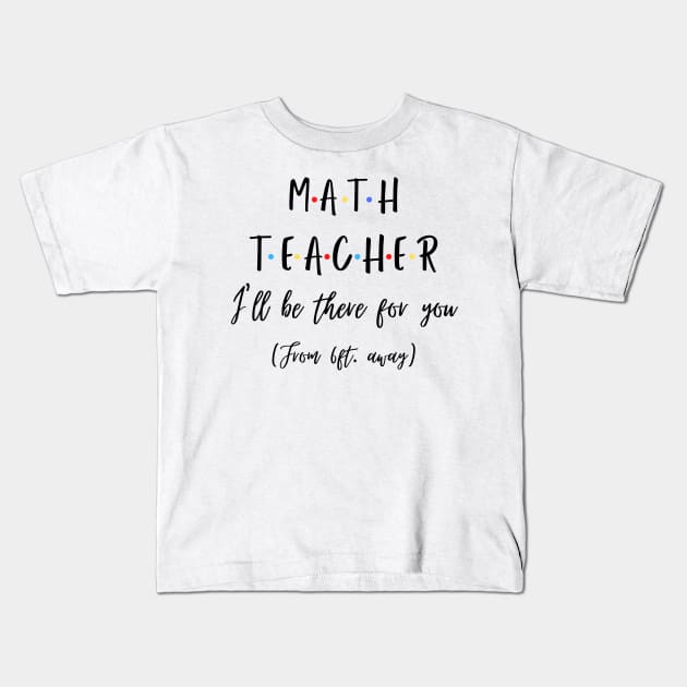 Math Teacher I’ll Be There For You From 6 feet Away Funny Social Distancing Kids T-Shirt by JustBeSatisfied